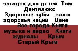 1400 загадок для детей. Том 2  «Дентилюкс». Здоровые зубы — залог здоровья нации › Цена ­ 424 - Все города Книги, музыка и видео » Книги, журналы   . Крым,Старый Крым